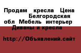 Продам 2 кресла › Цена ­ 1 000 - Белгородская обл. Мебель, интерьер » Диваны и кресла   